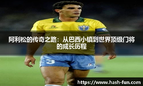 阿利松的传奇之路：从巴西小镇到世界顶级门将的成长历程