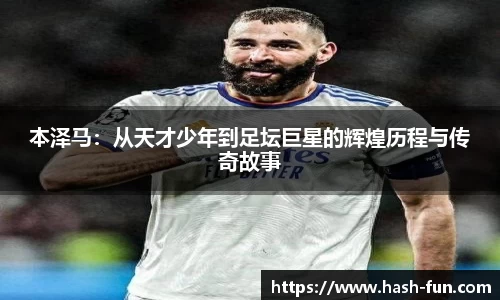 本泽马：从天才少年到足坛巨星的辉煌历程与传奇故事