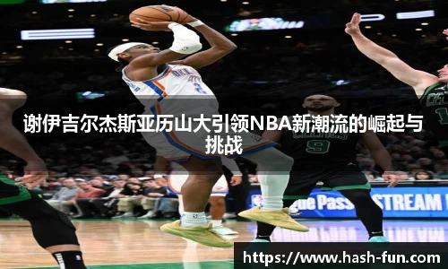 谢伊吉尔杰斯亚历山大引领NBA新潮流的崛起与挑战